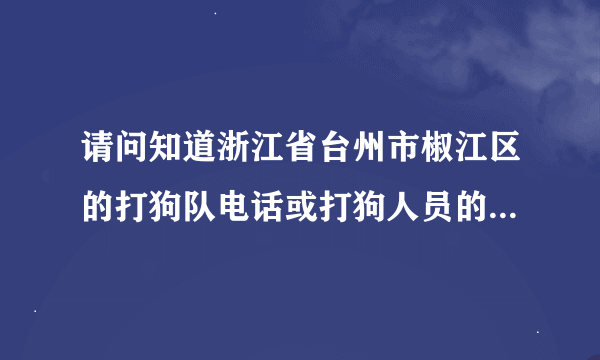 请问知道浙江省台州市椒江区的打狗队电话或打狗人员的资料.谢谢了.我家狗被打死了.