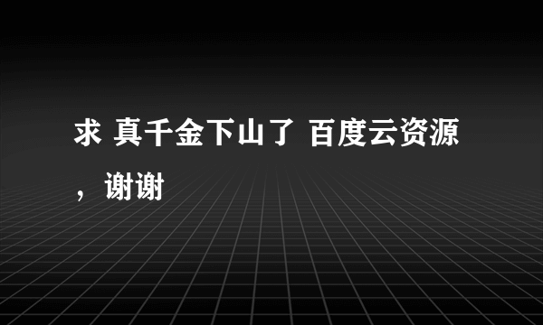 求 真千金下山了 百度云资源，谢谢