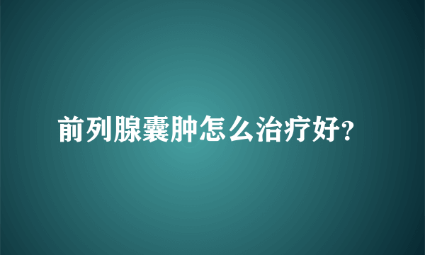 前列腺囊肿怎么治疗好？