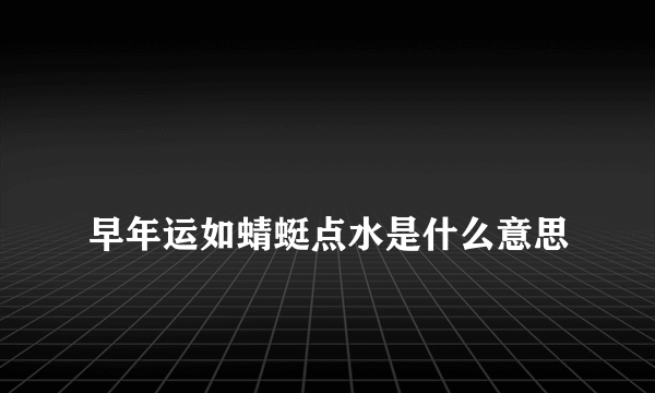 
早年运如蜻蜓点水是什么意思
