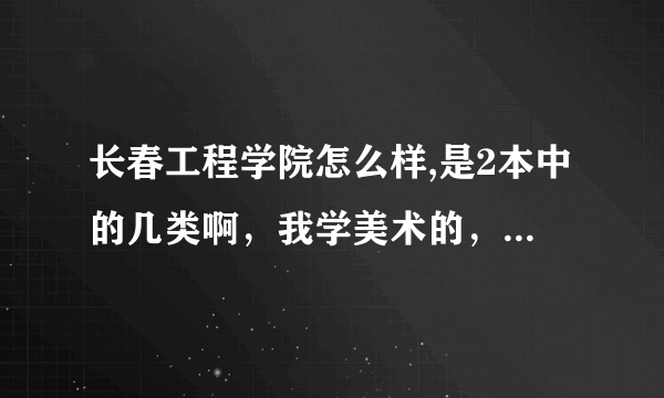 长春工程学院怎么样,是2本中的几类啊，我学美术的，好考不？