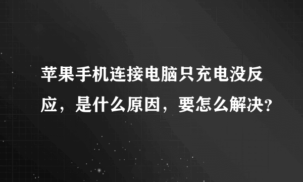 苹果手机连接电脑只充电没反应，是什么原因，要怎么解决？