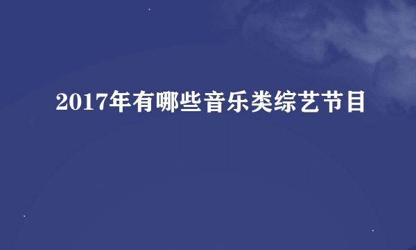 2017年有哪些音乐类综艺节目