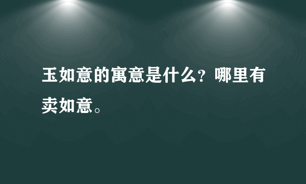 玉如意的寓意是什么？哪里有卖如意。