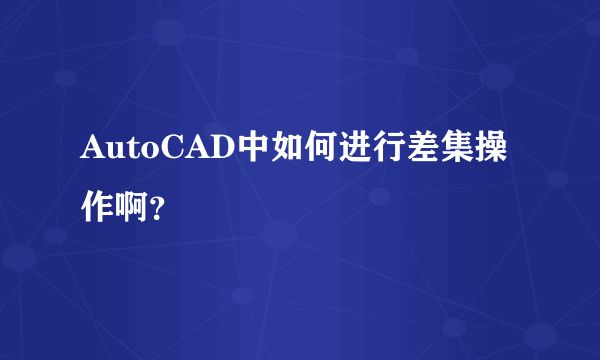 AutoCAD中如何进行差集操作啊？