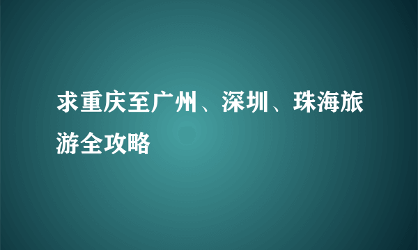 求重庆至广州、深圳、珠海旅游全攻略