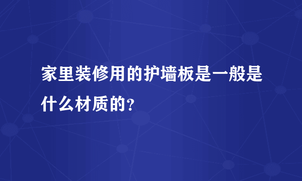 家里装修用的护墙板是一般是什么材质的？