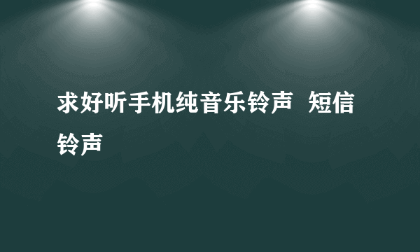 求好听手机纯音乐铃声  短信铃声