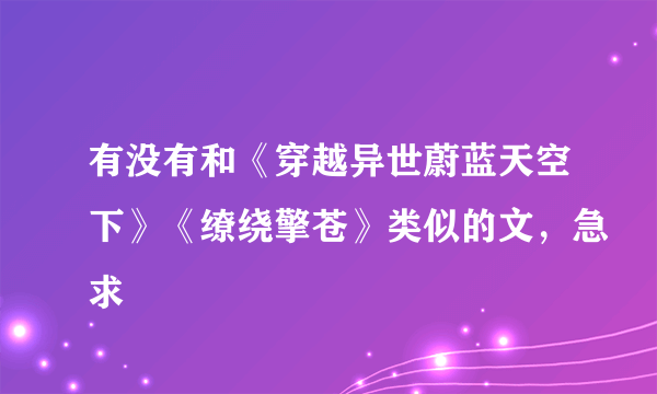 有没有和《穿越异世蔚蓝天空下》《缭绕擎苍》类似的文，急求