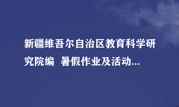 新疆维吾尔自治区教育科学研究院编  暑假作业及活动地理历史生物八年级答案