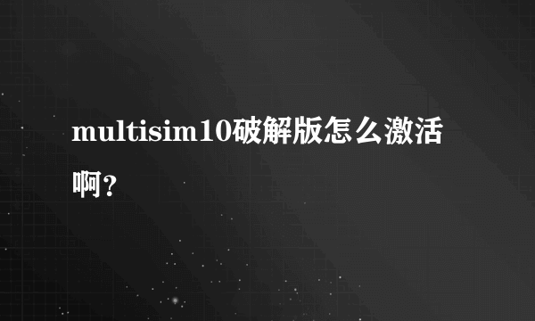 multisim10破解版怎么激活啊？