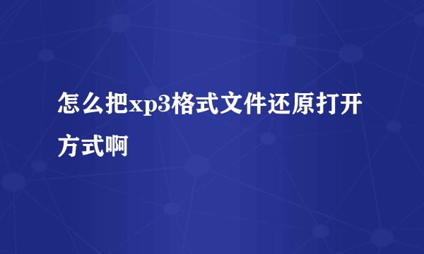 怎么把xp3格式文件还原打开方式啊