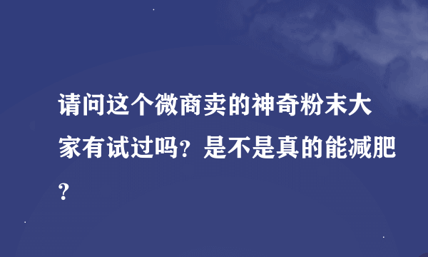 请问这个微商卖的神奇粉末大家有试过吗？是不是真的能减肥？