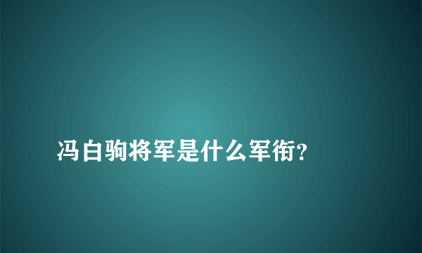 
冯白驹将军是什么军衔？
