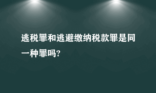 逃税罪和逃避缴纳税款罪是同一种罪吗?