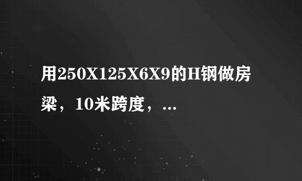 用250X125X6X9的H钢做房梁，10米跨度，均匀承重。请问老师能承载多少公斤？