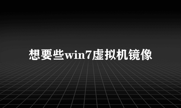 想要些win7虚拟机镜像