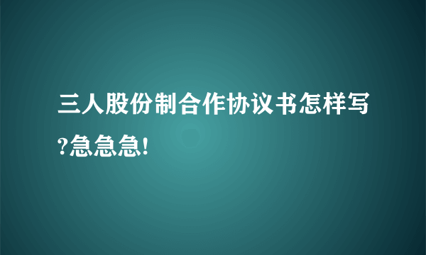 三人股份制合作协议书怎样写?急急急!