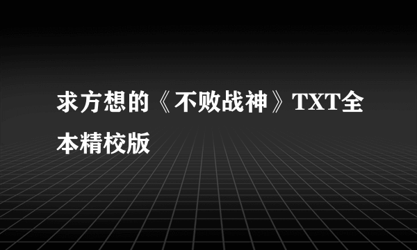 求方想的《不败战神》TXT全本精校版