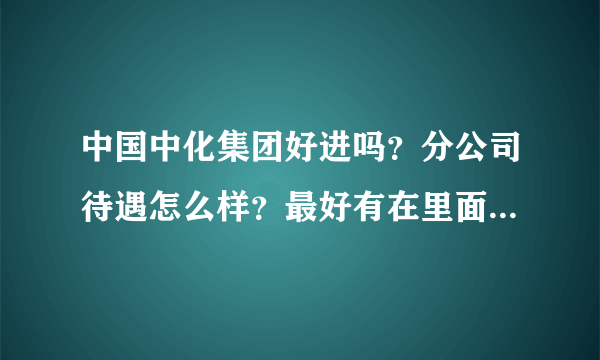 中国中化集团好进吗？分公司待遇怎么样？最好有在里面工作的解答一下，谢谢