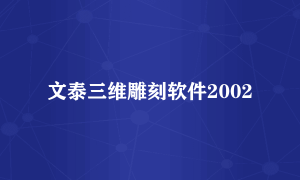 文泰三维雕刻软件2002