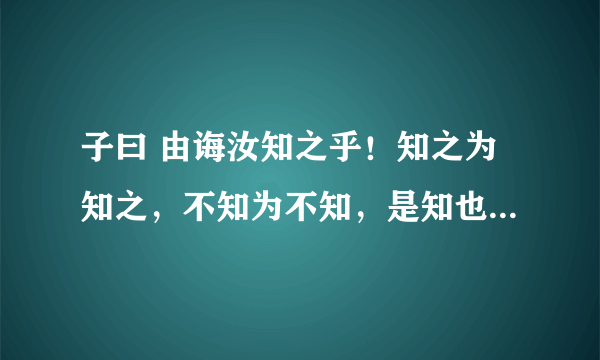 子曰 由诲汝知之乎！知之为知之，不知为不知，是知也。 的意思.