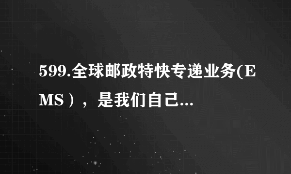 599.全球邮政特快专递业务(EMS），是我们自己的国产品牌吗？