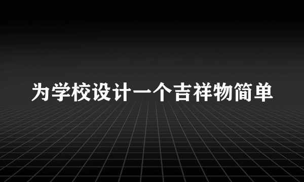 为学校设计一个吉祥物简单