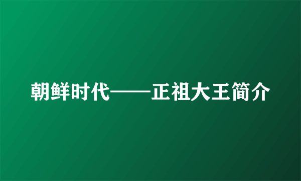 朝鲜时代——正祖大王简介