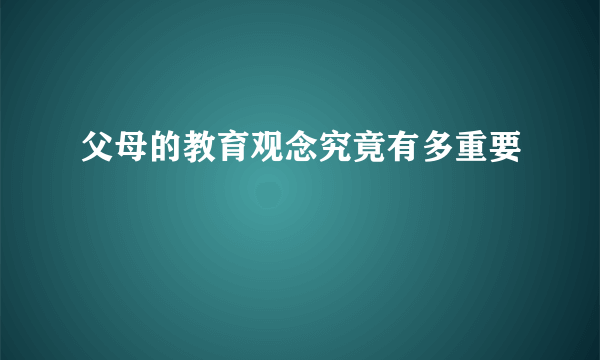 父母的教育观念究竟有多重要