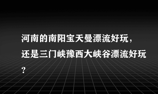 河南的南阳宝天曼漂流好玩，还是三门峡豫西大峡谷漂流好玩？