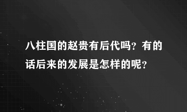 八柱国的赵贵有后代吗？有的话后来的发展是怎样的呢？