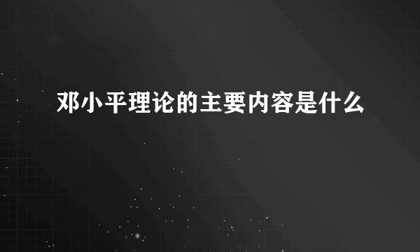 邓小平理论的主要内容是什么