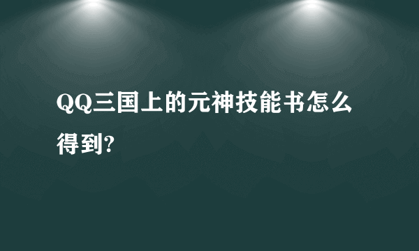 QQ三国上的元神技能书怎么得到?