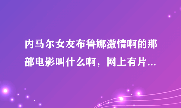 内马尔女友布鲁娜激情啊的那部电影叫什么啊，网上有片段的那部