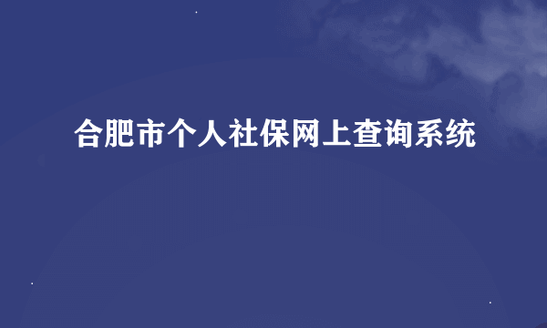 合肥市个人社保网上查询系统