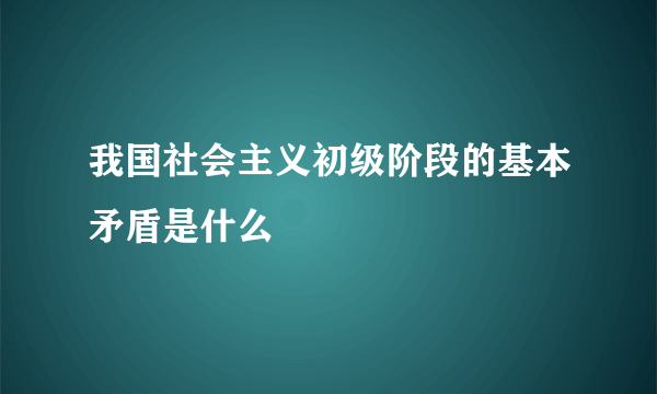 我国社会主义初级阶段的基本矛盾是什么