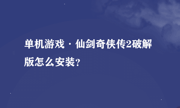 单机游戏·仙剑奇侠传2破解版怎么安装？