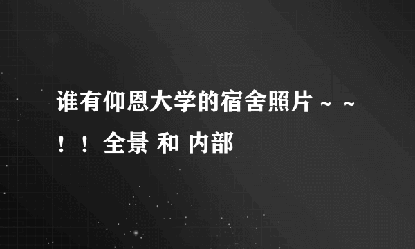 谁有仰恩大学的宿舍照片～～！！全景 和 内部