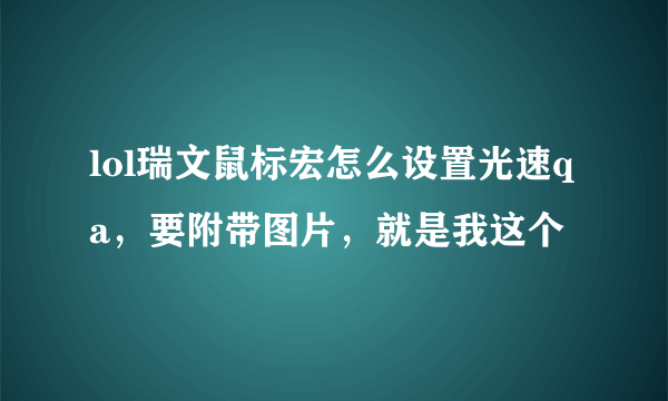 lol瑞文鼠标宏怎么设置光速qa，要附带图片，就是我这个