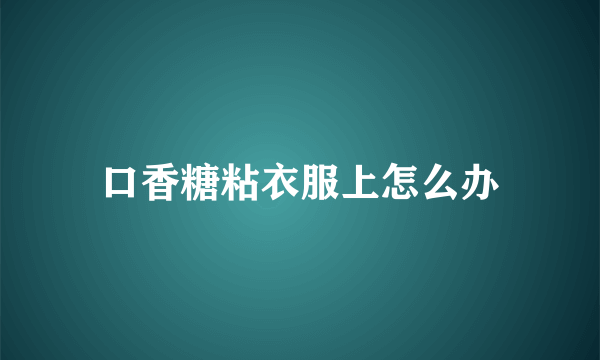 口香糖粘衣服上怎么办