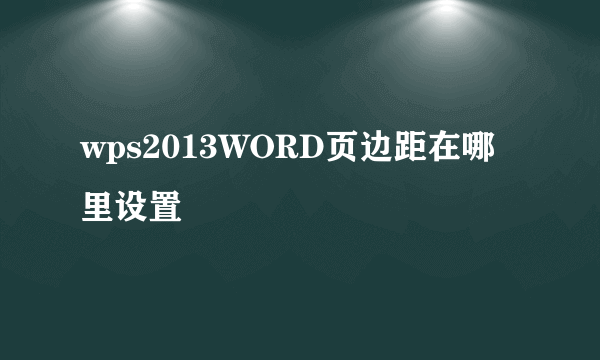 wps2013WORD页边距在哪里设置