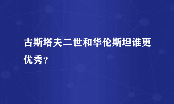 古斯塔夫二世和华伦斯坦谁更优秀？