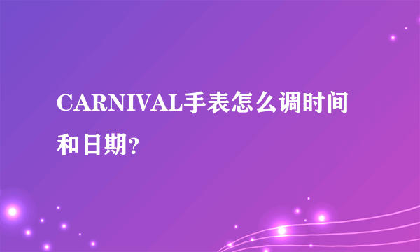 CARNIVAL手表怎么调时间和日期？