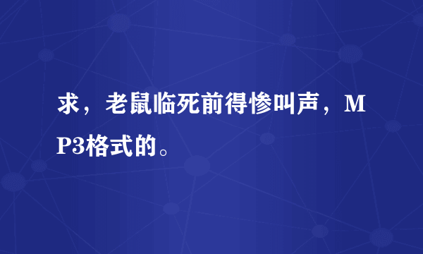 求，老鼠临死前得惨叫声，MP3格式的。