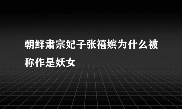 朝鲜肃宗妃子张禧嫔为什么被称作是妖女