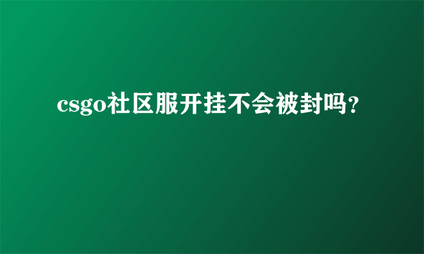 csgo社区服开挂不会被封吗？