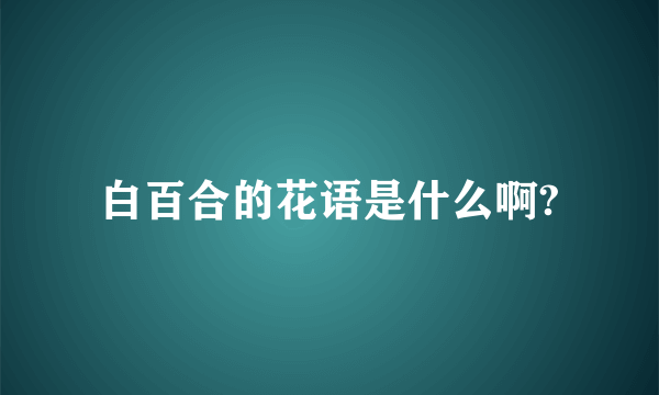 白百合的花语是什么啊?