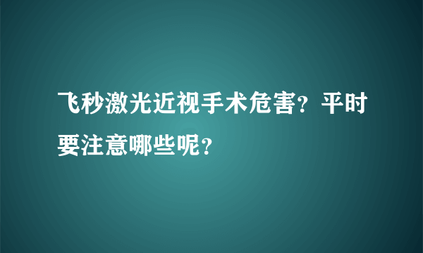 飞秒激光近视手术危害？平时要注意哪些呢？