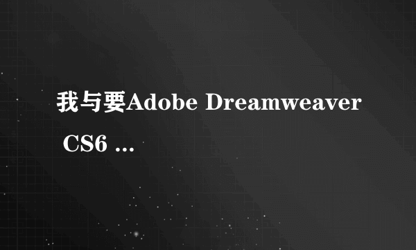 我与要Adobe Dreamweaver CS6 序列号，，能给我一个吗？390926079qq邮箱，，谢谢啊